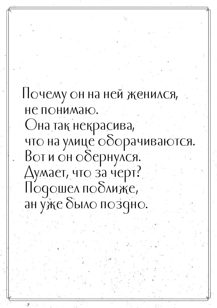 Почему он на ней женился, не понимаю. Она так некрасива, что на улице оборачиваются. Вот и