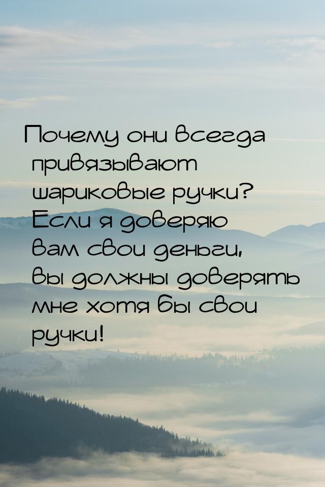 Почему они всегда привязывают шариковые ручки? Если я доверяю вам свои деньги, вы должны д