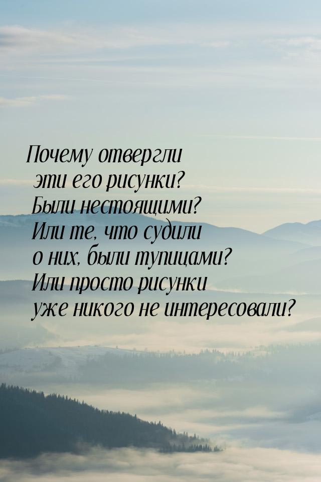 Почему отвергли эти его рисунки? Были нестоящими? Или те, что судили о них, были тупицами?