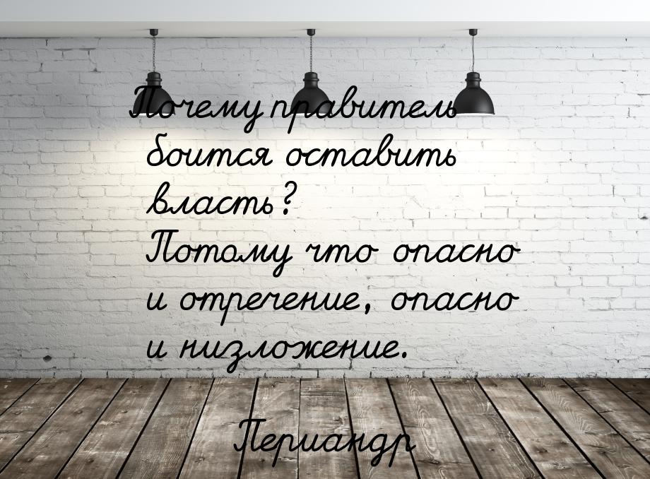 Почему правитель боится оставить власть? Потому что опасно и отречение, опасно и низложени