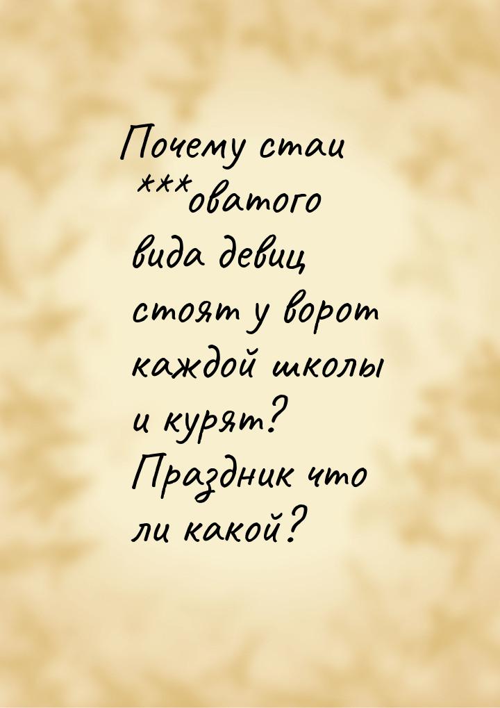 Почему стаи ***оватого вида девиц стоят у ворот каждой школы и курят? Праздник что ли како