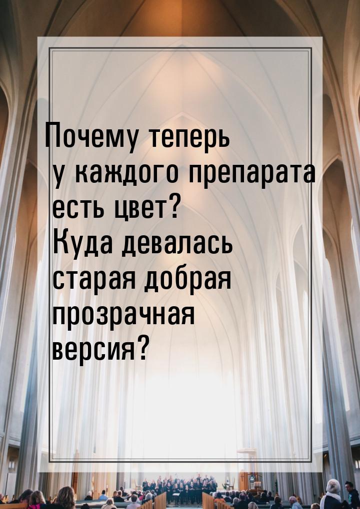 Почему теперь у каждого препарата есть цвет? Куда девалась старая добрая прозрачная версия