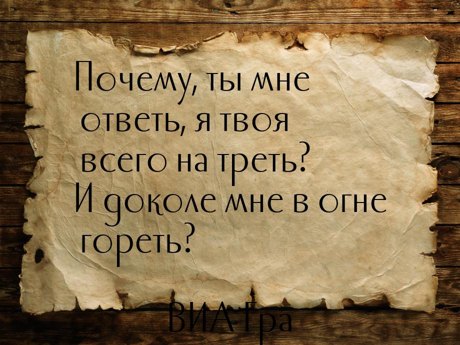 Почему, ты мне ответь, я твоя всего на треть? И доколе мне в огне гореть?