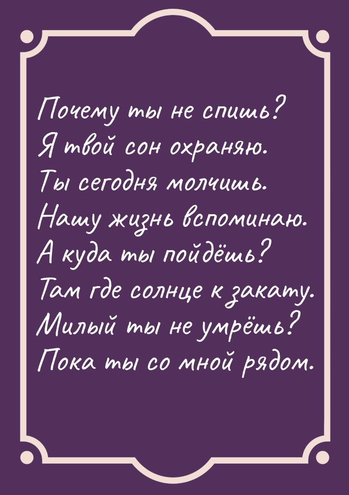 Почему ты не спишь? Я твой сон охраняю. Ты сегодня молчишь. Нашу жизнь вспоминаю. А куда т