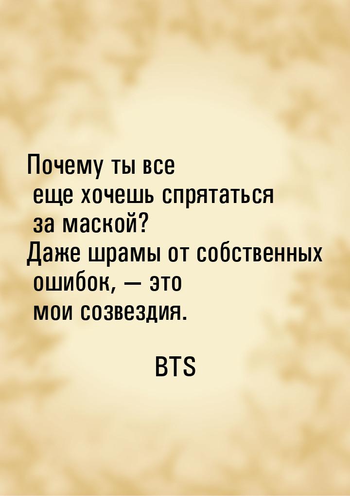 Почему ты все еще хочешь спрятаться за маской? Даже шрамы от собственных ошибок,  э