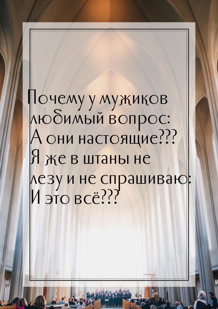 Почему у мужиков любимый вопрос: А они настоящие??? Я же в штаны не лезу и не спрашиваю: И