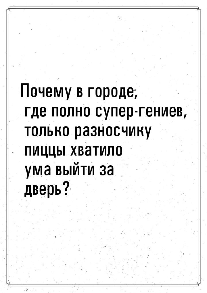 Почему в городе, где полно супер-гениев, только разносчику пиццы хватило ума выйти за двер