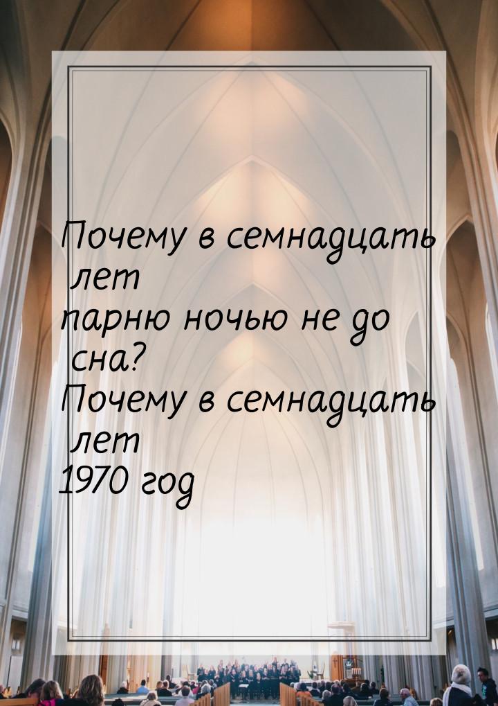 Почему в семнадцать лет парню ночью не до сна? Почему в семнадцать лет 1970 год