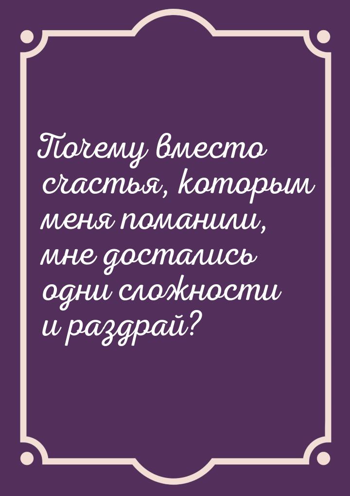 Почему вместо счастья, которым меня поманили, мне достались одни сложности и раздрай?