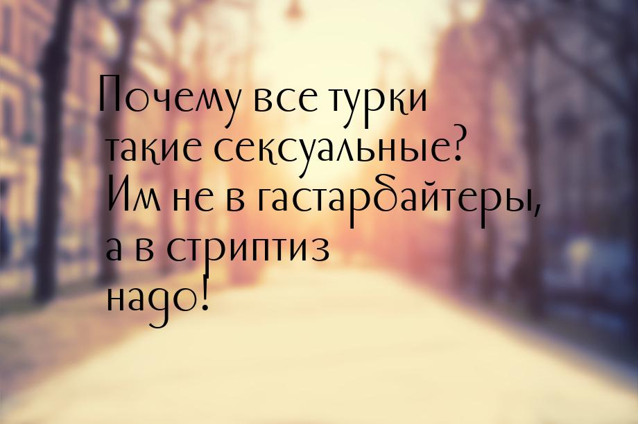 Почему все турки такие сексуальные? Им не в гастарбайтеры, а в стриптиз надо!