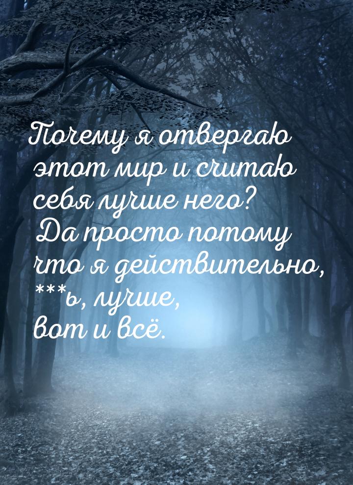 Почему я отвергаю этот мир и считаю себя лучше него? Да просто потому что я действительно,