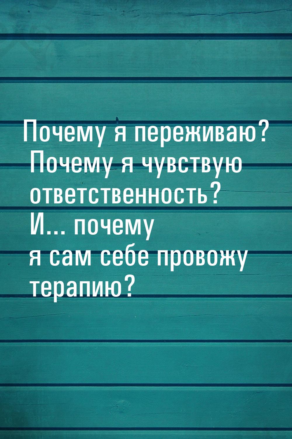 Почему я переживаю? Почему я чувствую ответственность? И... почему я сам себе провожу тера