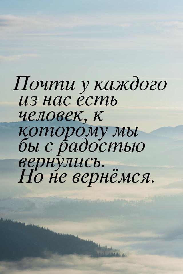 Почти у каждого из нас есть человек, к которому мы бы с радостью вернулись. Но не вернёмся