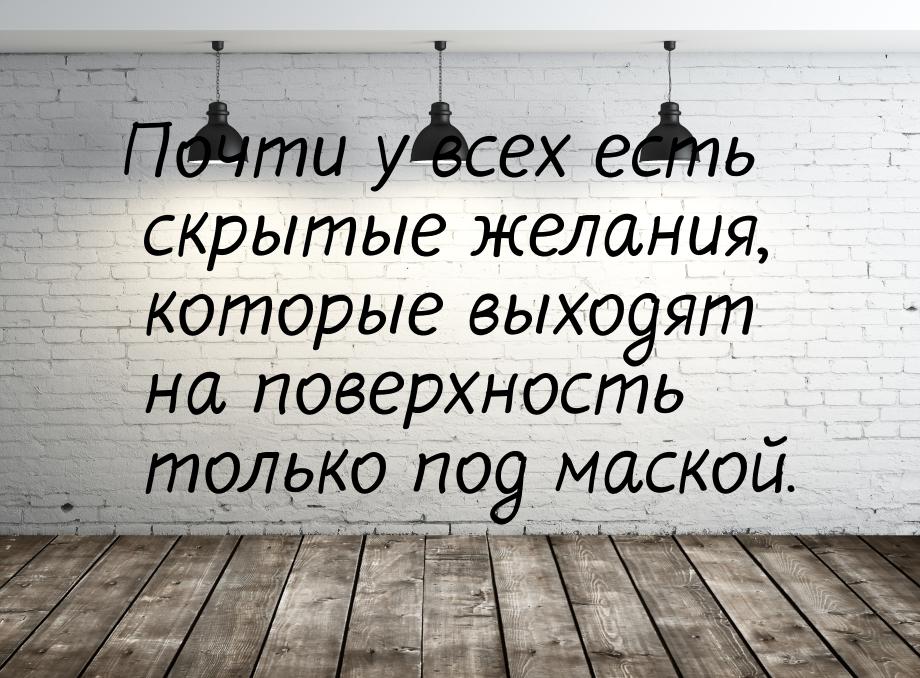 Почти у всех есть скрытые желания, которые выходят на поверхность только под маской.