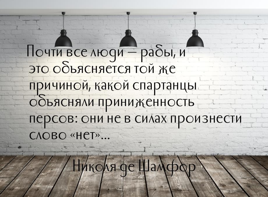 Почти все люди  рабы, и это объясняется той же причиной, какой спартанцы объясняли 