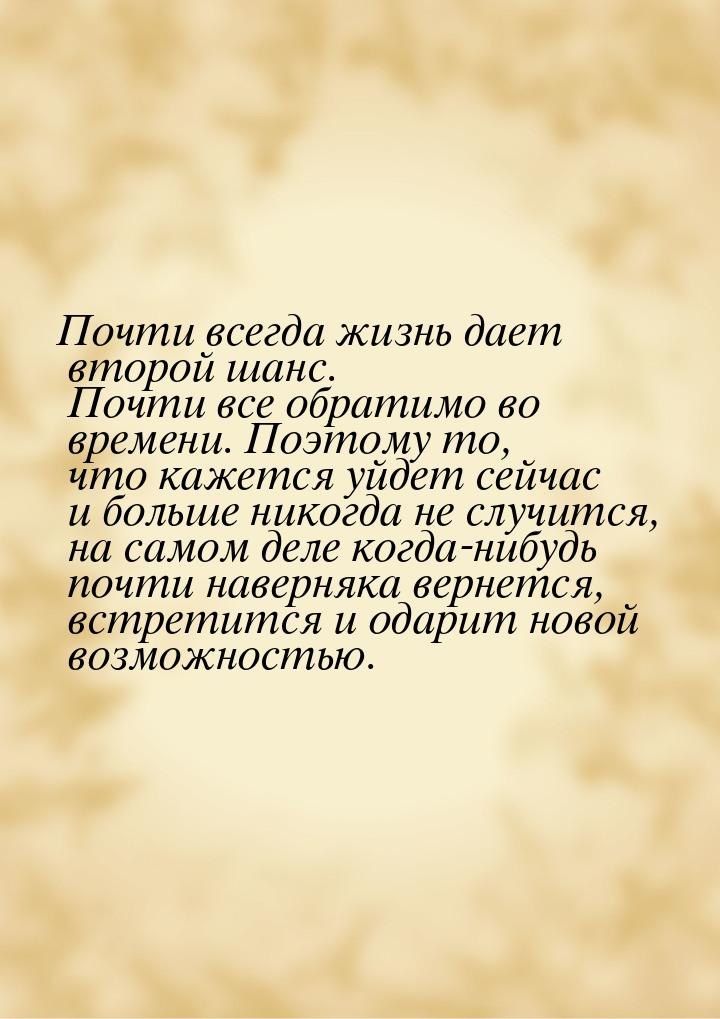 Почти всегда жизнь дает второй шанс. Почти все обратимо во времени. Поэтому то, что кажетс