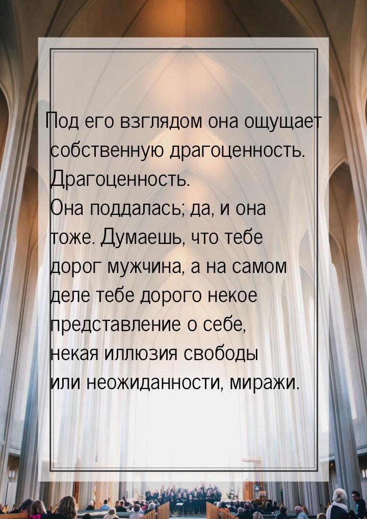 Под его взглядом она ощущает собственную драгоценность. Драгоценность. Она поддалась; да, 