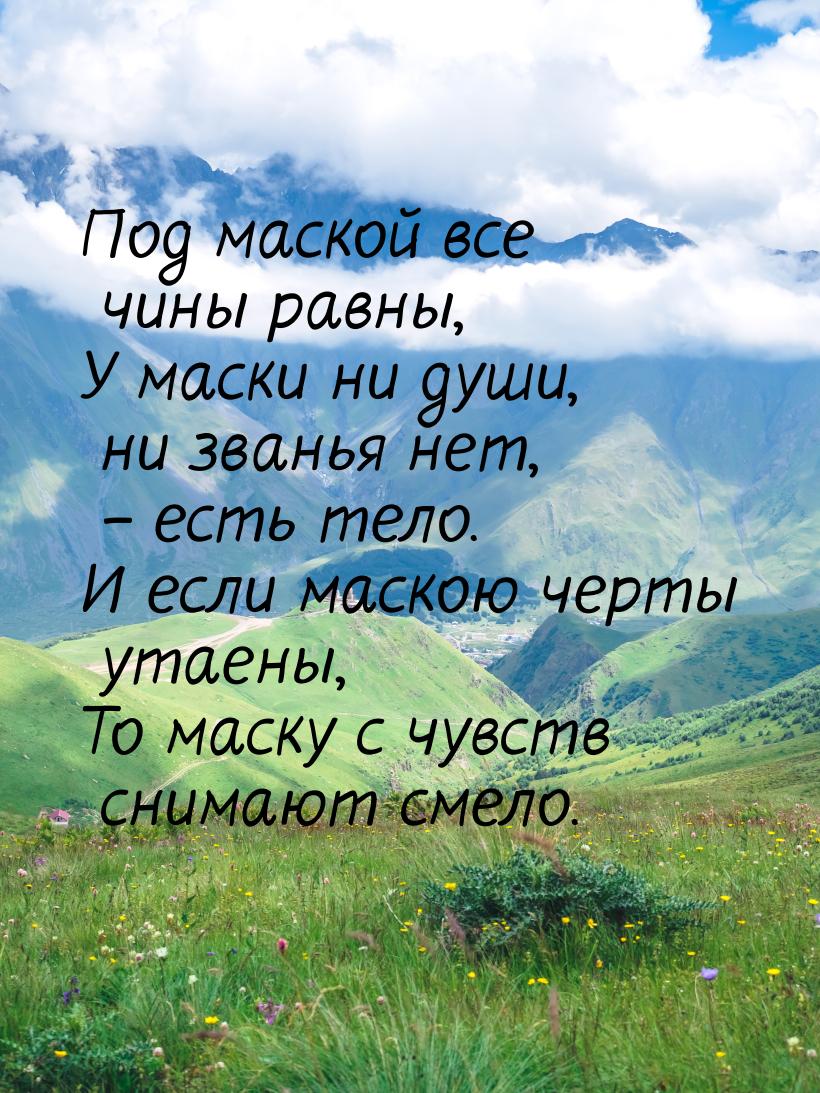 Под маской все чины равны, У маски ни души, ни званья нет, – есть тело. И если маскою черт