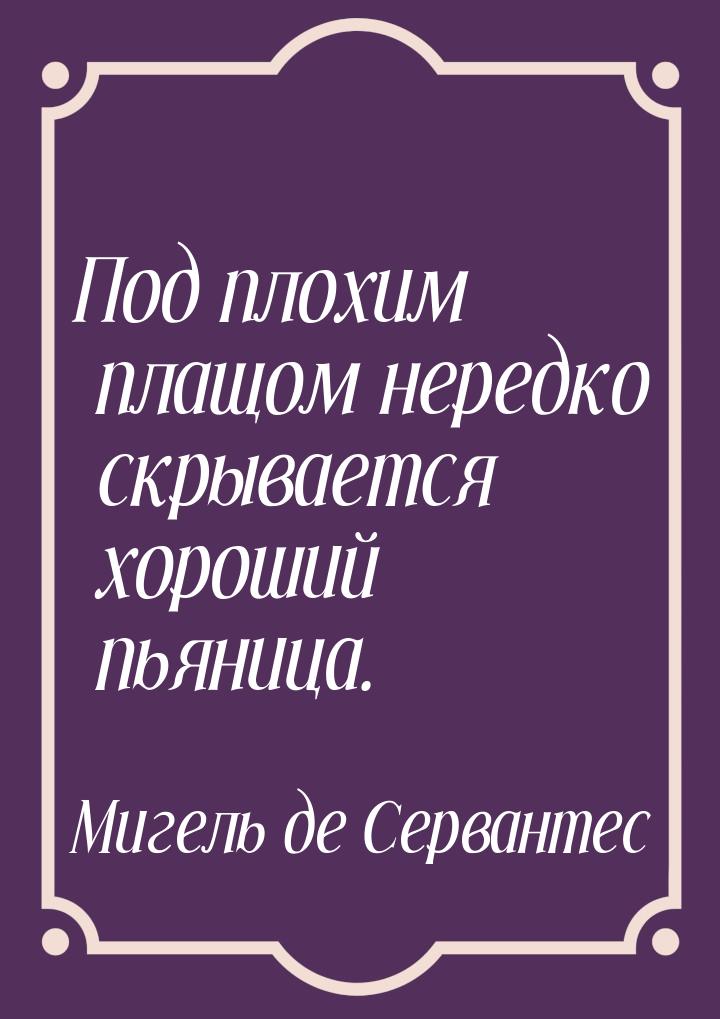 Под плохим плащом нередко скрывается хороший пьяница.