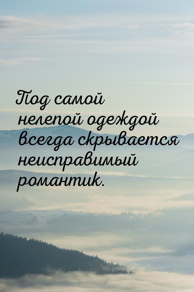 Под самой нелепой одеждой всегда скрывается неисправимый романтик.