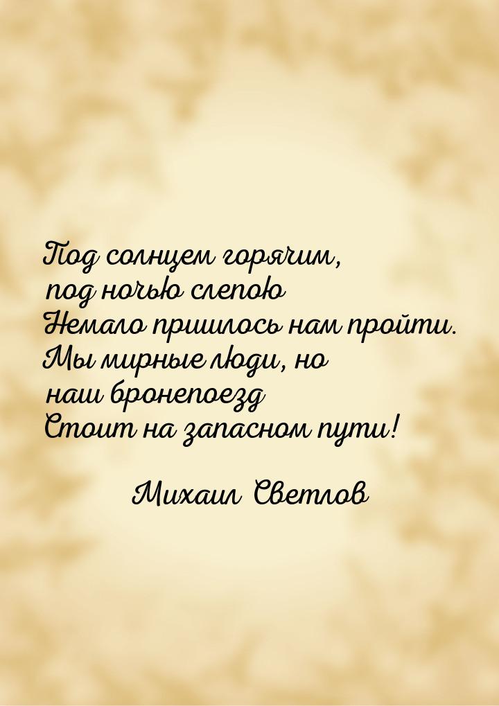 Под солнцем горячим, под ночью слепою Немало пришлось нам пройти. Мы мирные люди, но наш б