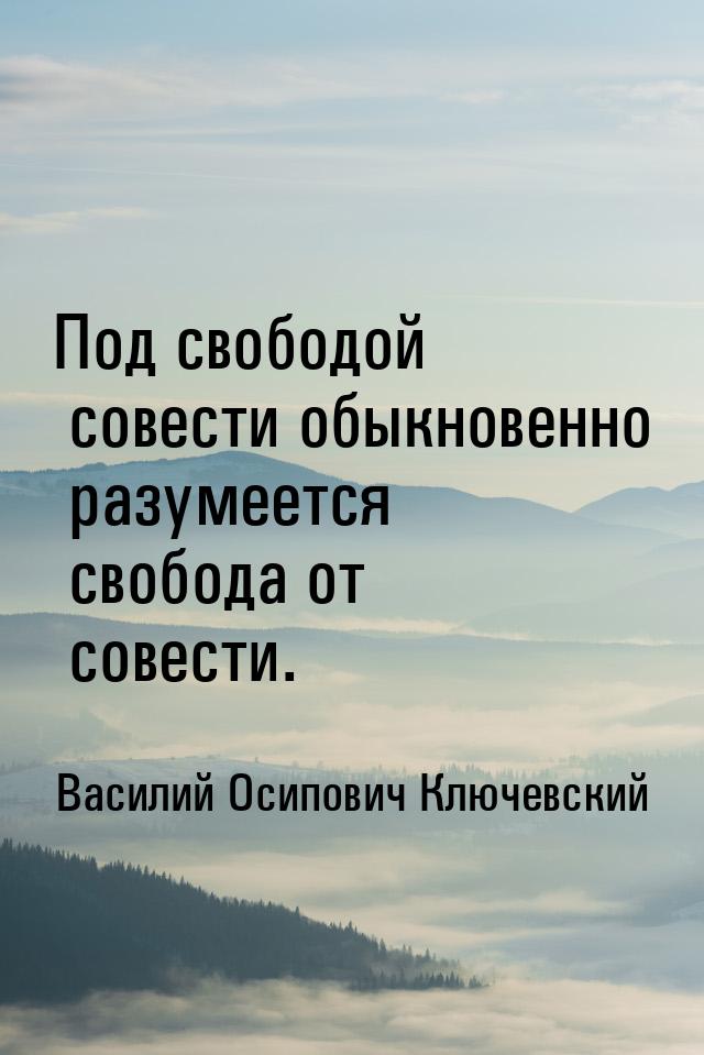 Под свободой совести обыкновенно  разумеется свобода от совести.