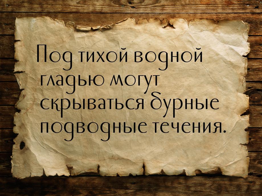 Под тихой водной гладью могут скрываться бурные подводные течения.