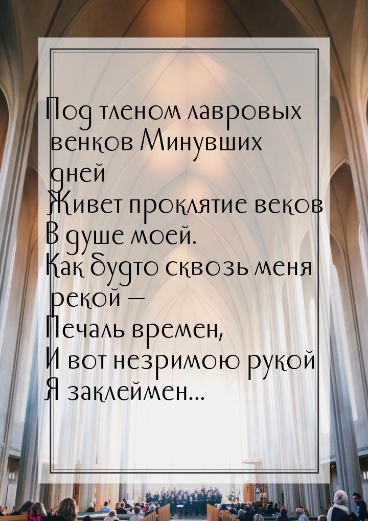 Под тленом лавровых венков Минувших дней Живет проклятие веков В душе моей. Как будто ск