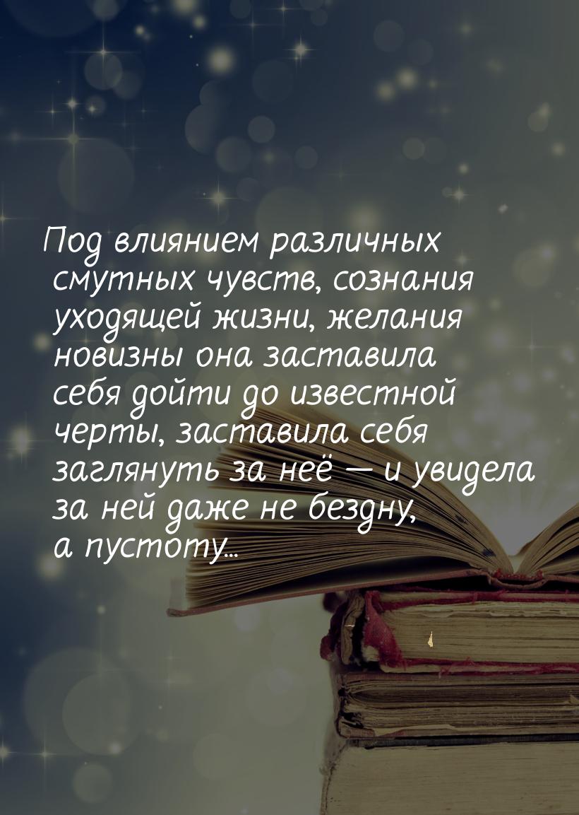 Под влиянием различных смутных чувств, сознания уходящей жизни, желания новизны она застав