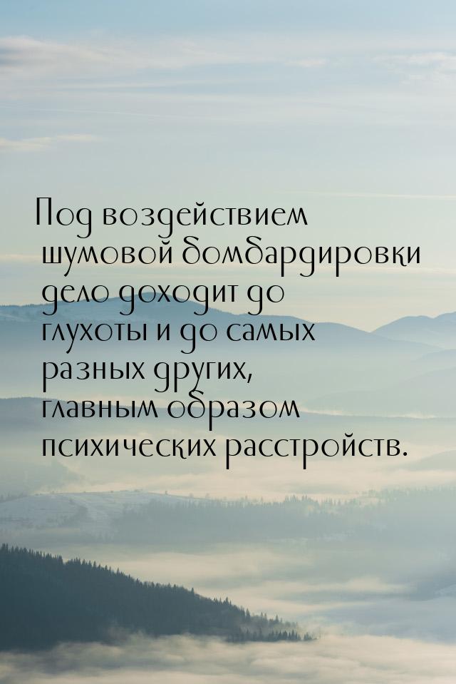 Под воздействием шумовой бомбардировки дело доходит до глухоты и до самых разных других, г