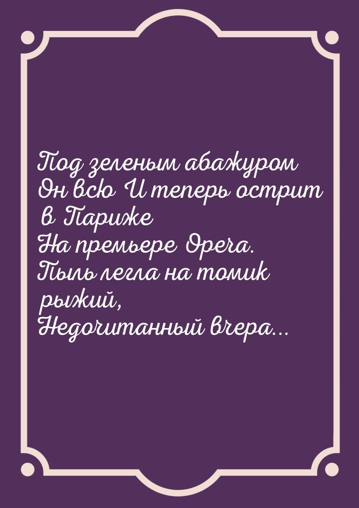 Под зеленым абажуром Он всю И теперь острит в Париже На премьере Opera. Пыль легла на томи