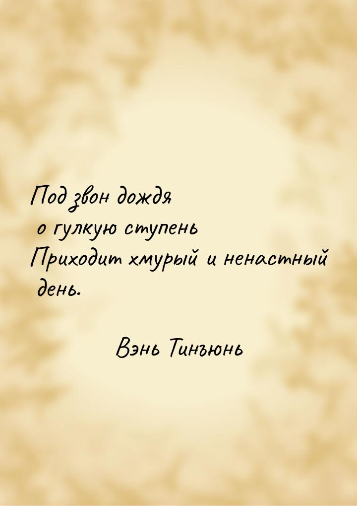 Под звон дождя о гулкую ступень Приходит хмурый и ненастный день.