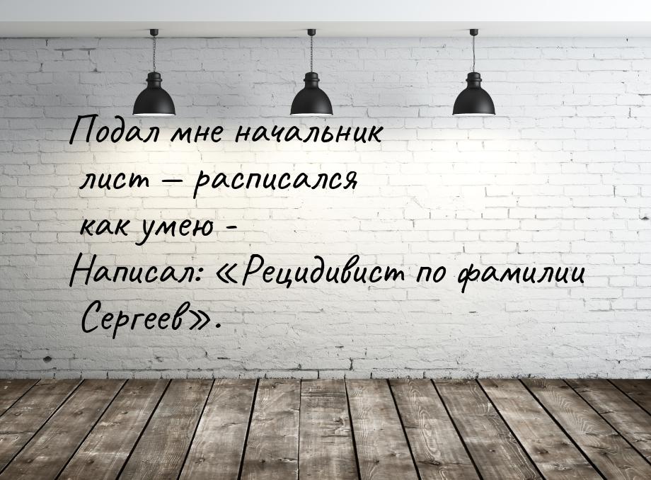 Подал мне начальник лист  расписался как умею - Написал: Рецидивист по фамил