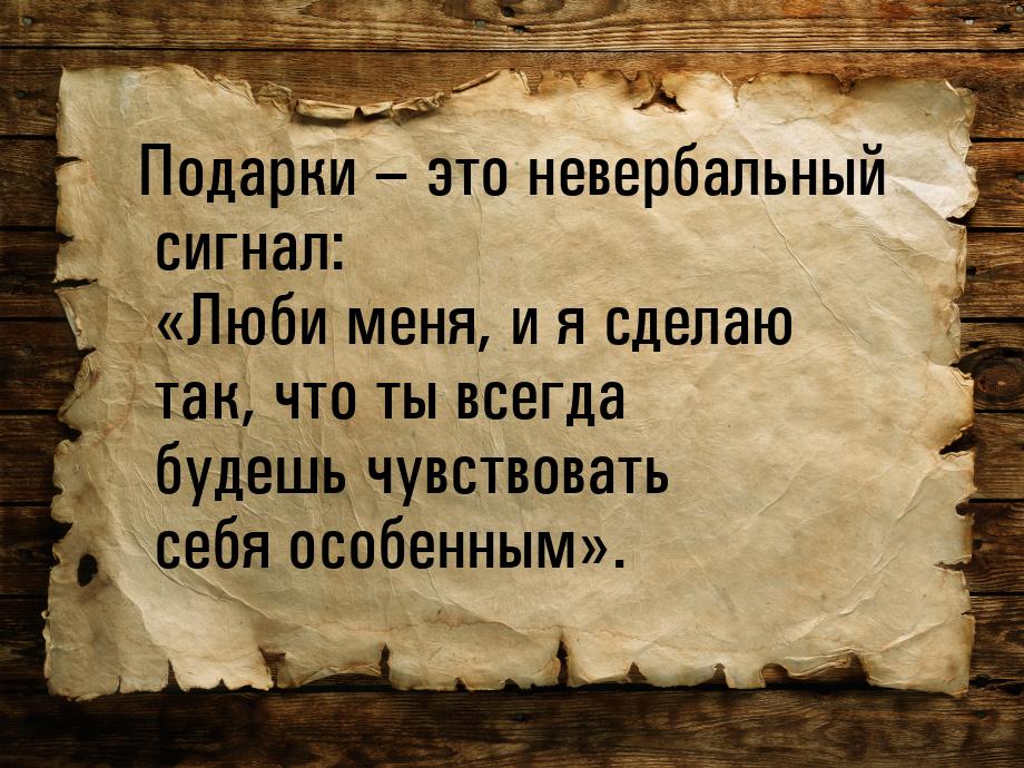 Подарки – это невербальный сигнал: «Люби меня, и я сделаю так, что ты всегда будешь чувств