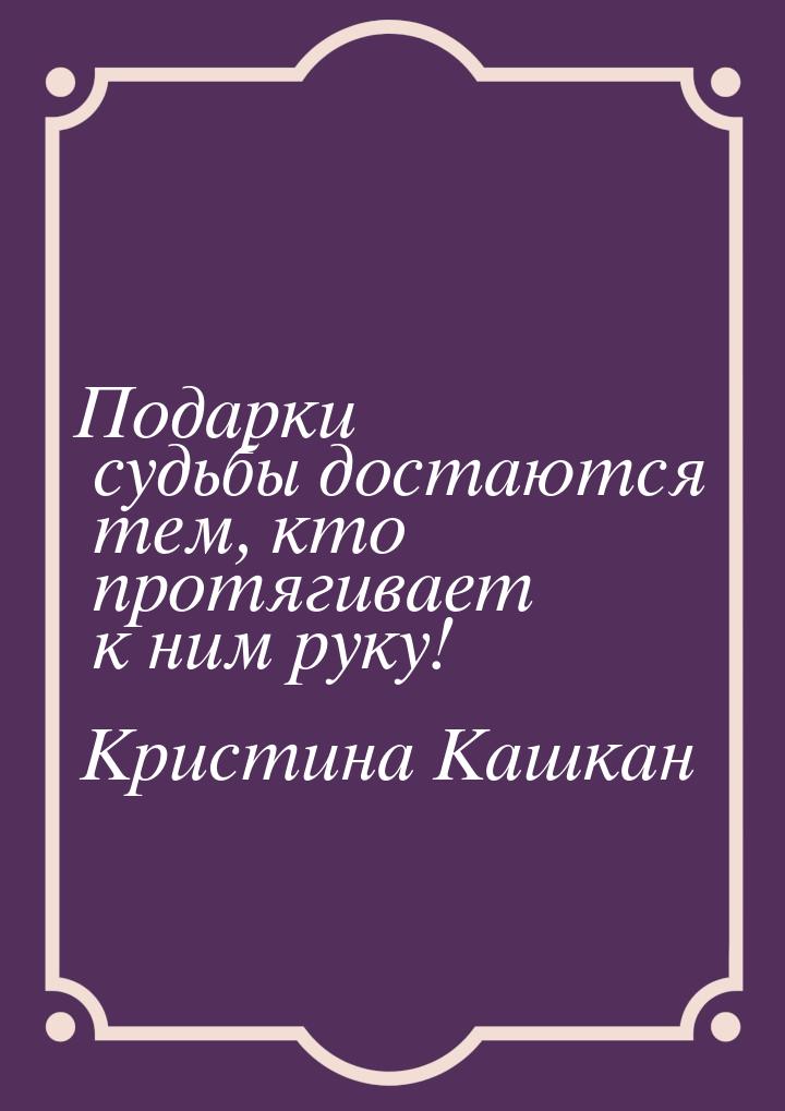 Подарки судьбы достаются тем, кто протягивает к ним руку!