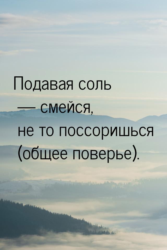 Подавая соль   смейся, не то поссоришься (общее поверье).