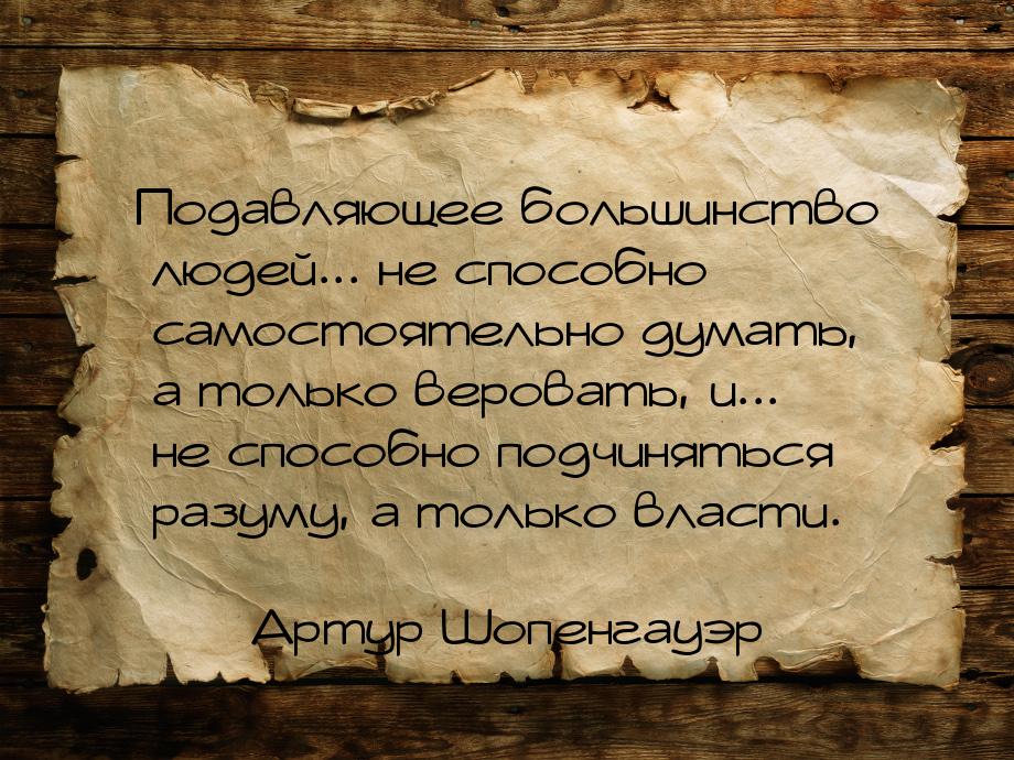 Подавляющее большинство людей... не способно самостоятельно думать, а только веровать, и..