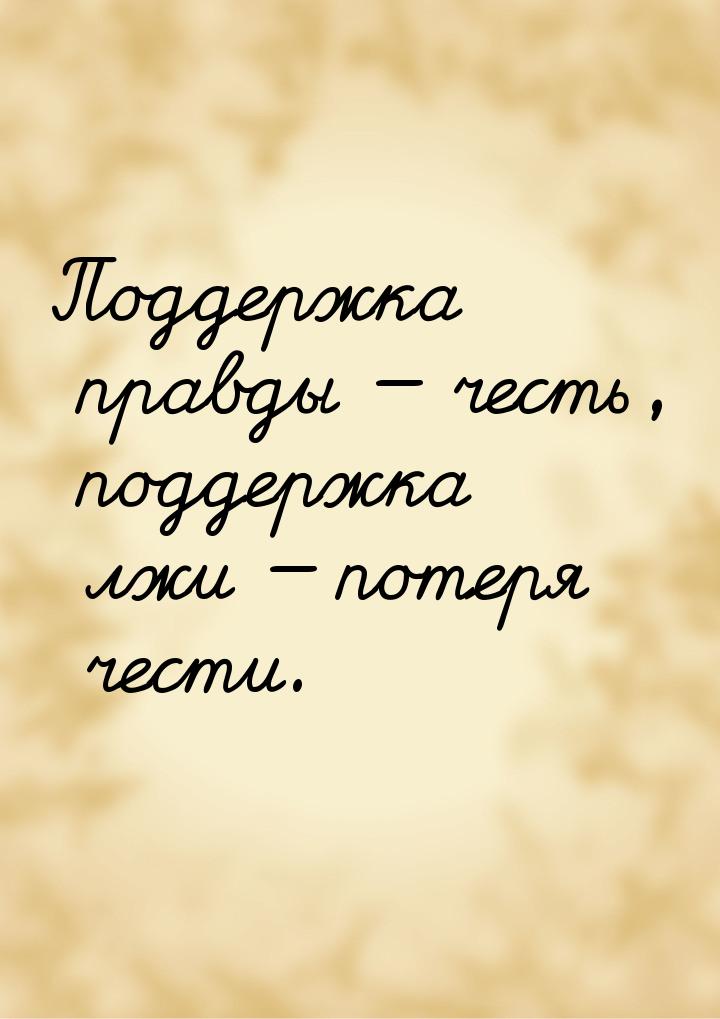 Поддержка правды  честь, поддержка лжи  потеря чести.