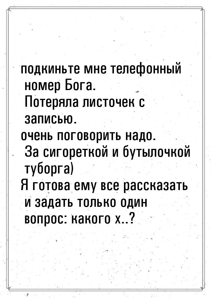 подкиньте мне телефонный номер Бога. Потеряла листочек с записью. очень поговорить надо. З