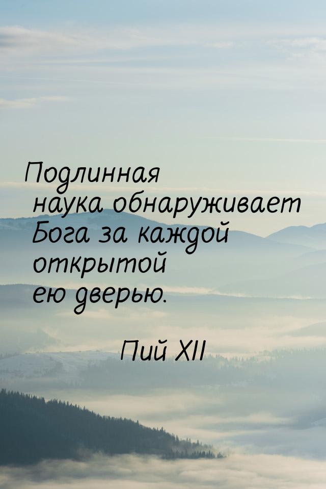 Подлинная наука обнаруживает Бога за каждой открытой ею дверью.