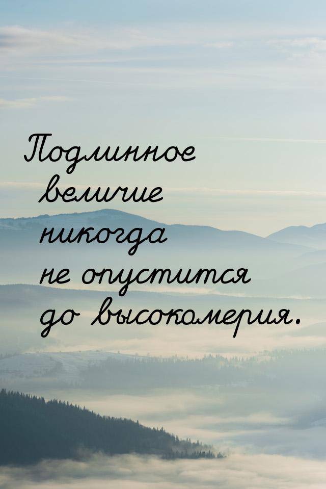 Подлинное величие никогда не опустится до высокомерия.