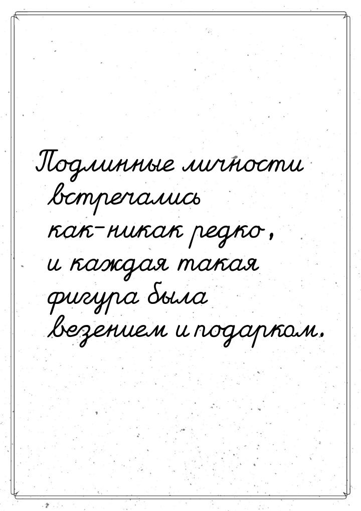 Подлинные личности встречались как-никак редко, и каждая такая фигура была везением и пода