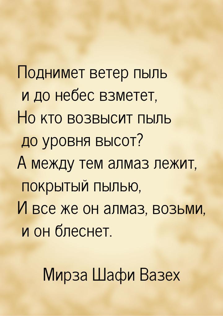 Поднимет ветер пыль и до небес взметет, Но кто возвысит пыль до уровня высот? А между тем 