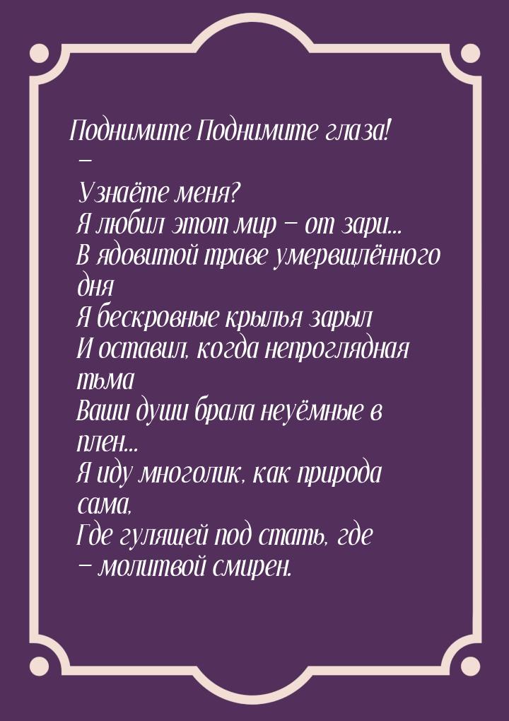 Поднимите Поднимите глаза! —  Узнаёте меня?  Я любил этот мир — от зари...  В ядовитой тра