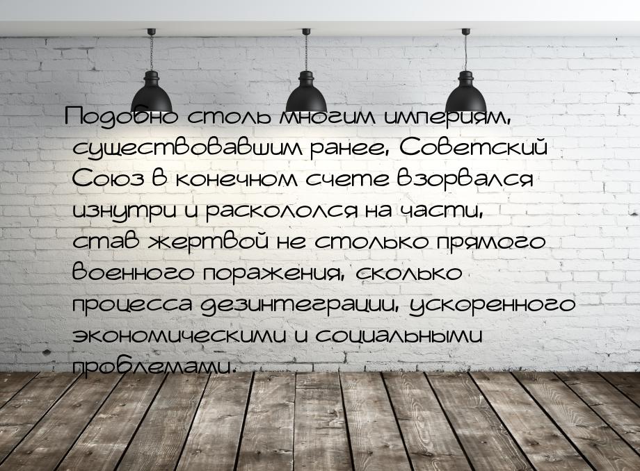 Подобно столь многим империям, существовавшим ранее, Советский Союз в конечном счете взорв