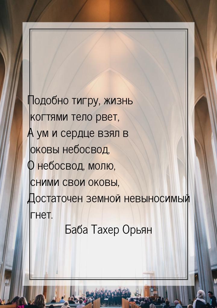 Подобно тигру, жизнь когтями тело рвет, А ум и сердце взял в оковы небосвод, О небосвод, м