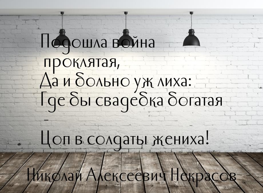 Подошла война проклятая, Да и больно уж лиха: Где бы свадебка богатая - Цоп в солдаты жени