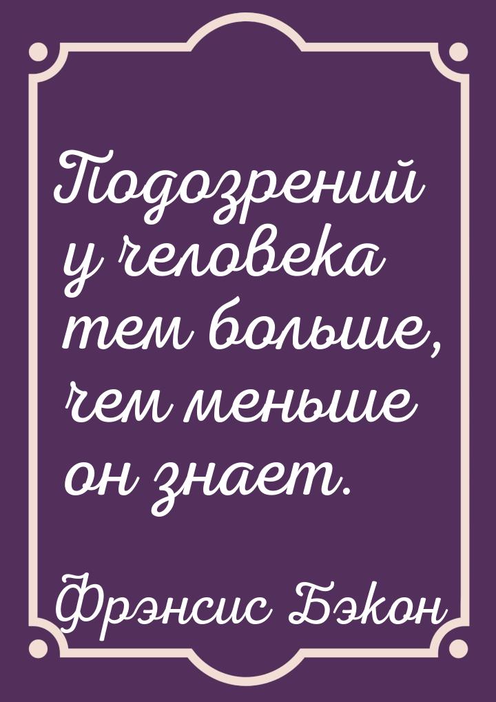 Подозрений у человека тем больше, чем меньше он знает.