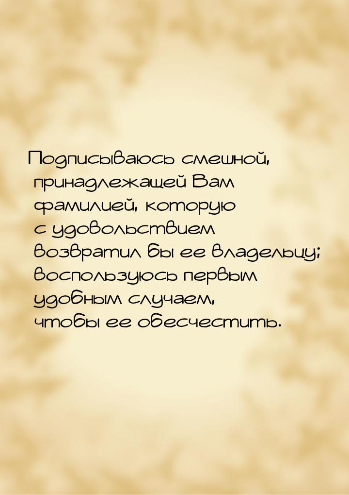 Подписываюсь смешной, принадлежащей Вам фамилией, которую с удовольствием возвратил бы ее 