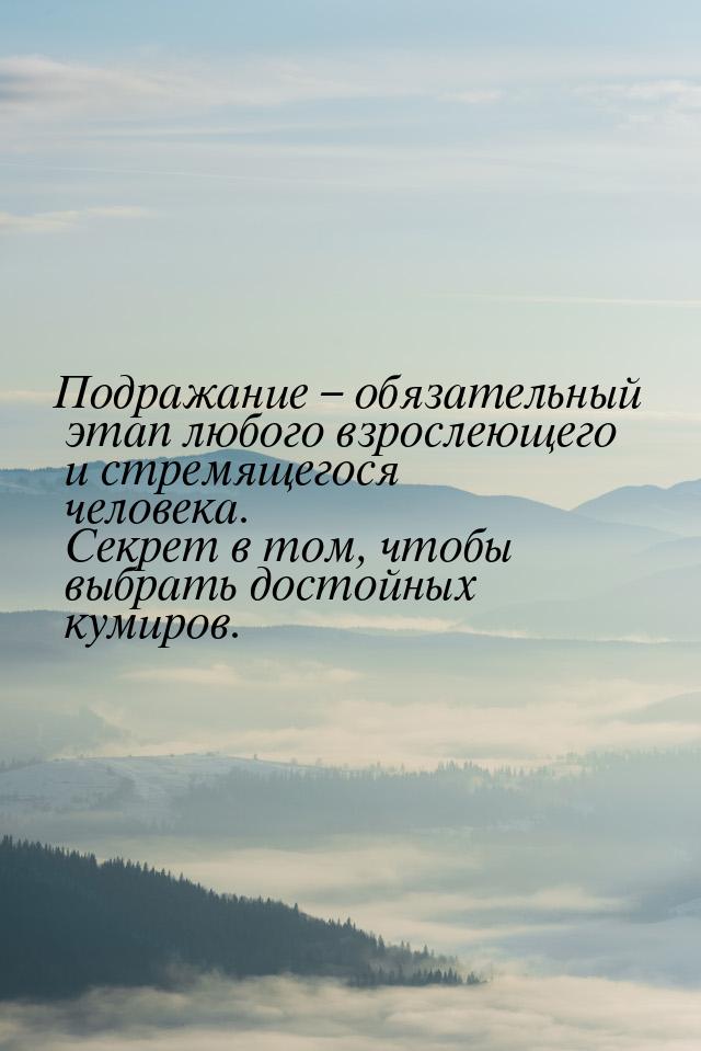 Подражание – обязательный этап любого взрослеющего и стремящегося человека. Секрет в том, 